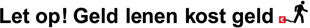 Let op! Geld lenen kost geld